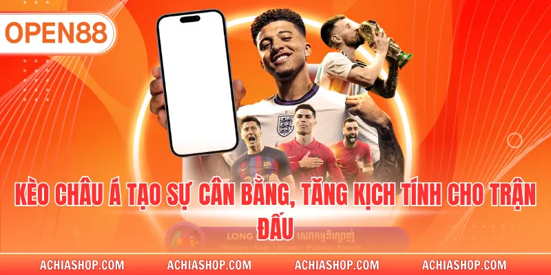 Kèo châu Á tạo sự cân bằng, tăng kịch tính cho trận đấu