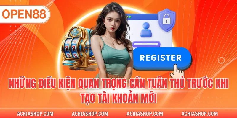Những điều kiện quan trọng cần tuân thủ trước khi tạo tài khoản mới